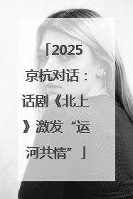 2025京杭对话：话剧《北上》激发“运河共情”